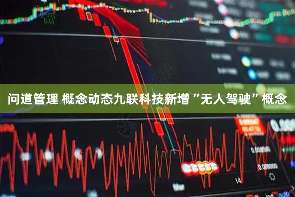 问道管理 概念动态九联科技新增“无人驾驶”概念